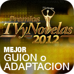 Premios TV y Novelas 2012: Mejor Guion o Adaptacion